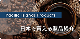 PACIFIC ISLANDS PRODUCTS 日本で買える製品紹介