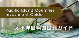 Pacific Island Countries Investment Guide 太平洋島嶼国投資ガイド